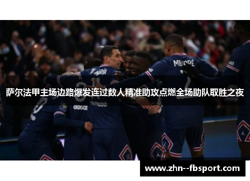 萨尔法甲主场边路爆发连过数人精准助攻点燃全场助队取胜之夜